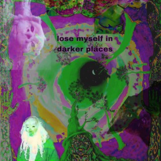 lose myself in darker places
