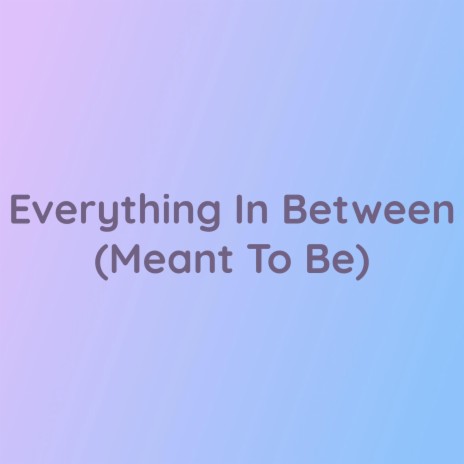 Everything In Between (Meant To Be) | Boomplay Music