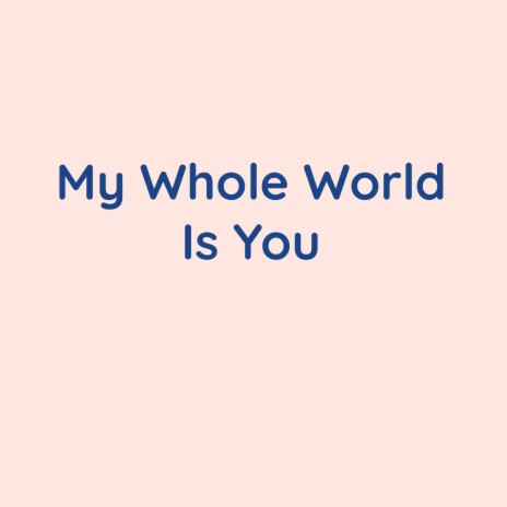 My Whole World Is You | Boomplay Music