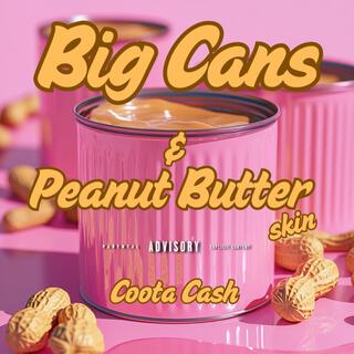 Big Cans & Peanut Butter Skin