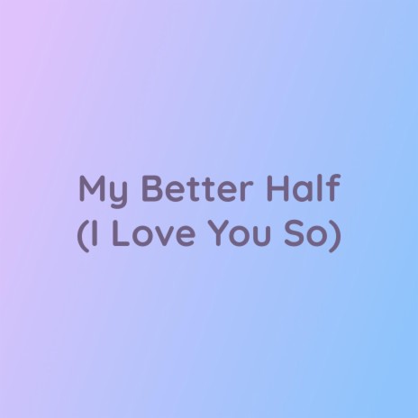 My Better Half (I Love You So) | Boomplay Music