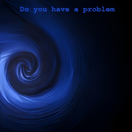Do you have a problem