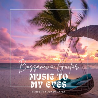 Music to My Eyes: Bossanova Guitar Romantic Moments Perfect Soundscapes
