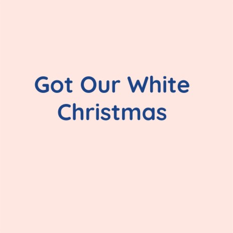 Got Our White Christmas | Boomplay Music