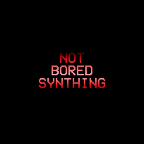 NOT BORED SYNTHING | Boomplay Music