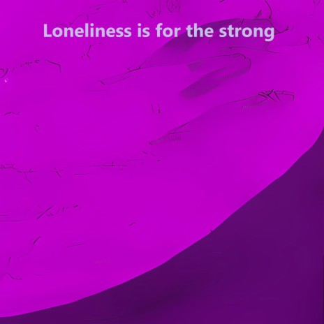 Loneliness is for the Strong