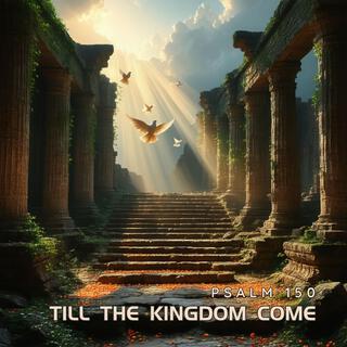 Till The Kingdom Come (Psalm 150)