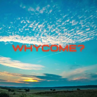 Whycome?