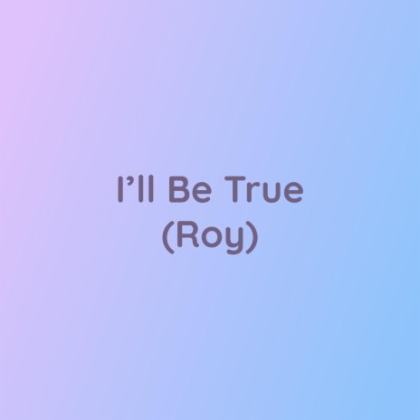 I'll Be True (Roy) | Boomplay Music