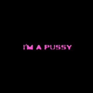 I'M A PUSSY