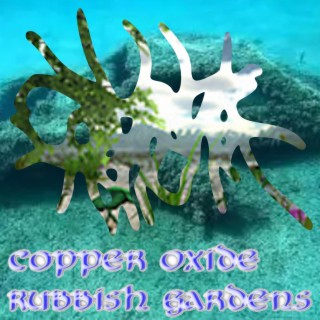 Copper Oxide Rubbish Gardens