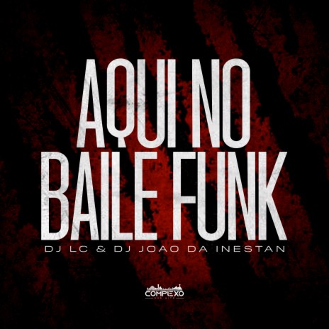 Aqui no Baile Funk ft. DJ JOAO DA INESTAN & Complexo dos Hits | Boomplay Music