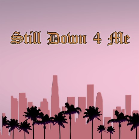 Still Down 4 Me | Boomplay Music