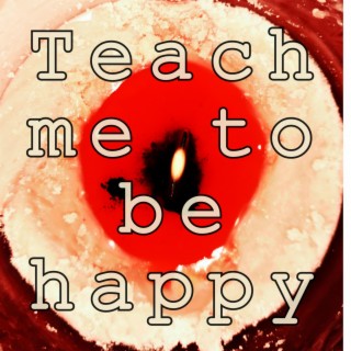 Teach me to be happy