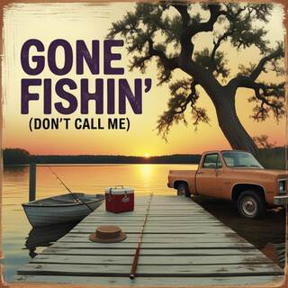 Gone Fishin (Don’t Call Me)