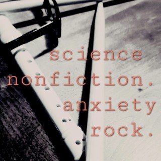 science nonfiction. anxiety rock.