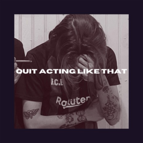 Quit Acting Like That | Boomplay Music