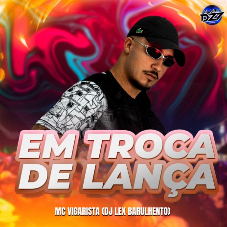 EM TROCA DE LANÇA ft. CLUB DA DZ7 & Dj Lex Barulhento | Boomplay Music