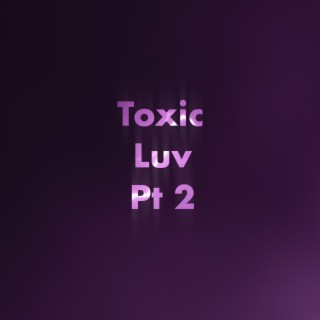 Toxic Luv PT2