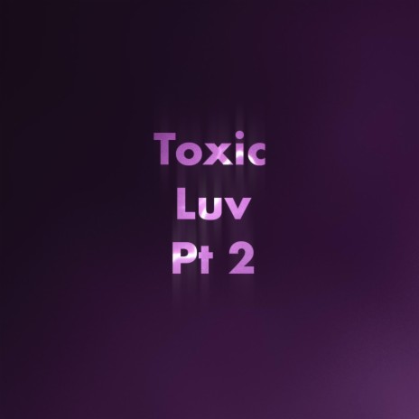 Toxic Luv PT2 | Boomplay Music