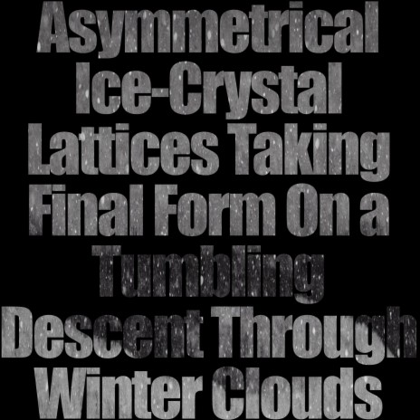 Asymmetrical Ice-Crystal Lattices Taking Final Form On a Tumbling Descent Through Winter Clouds