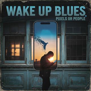 WAKE UP BLUES: PIXELS OR PEOPLE