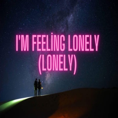 I'm feeling lonely (lonely)