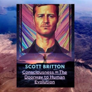 Scott Britton -Consciousness ∞ The Doorway to Human Evolution #67