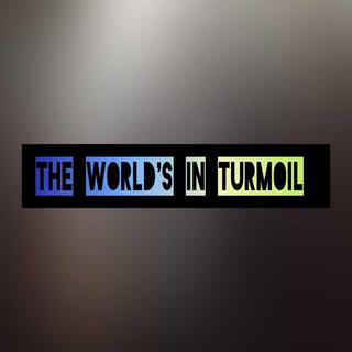 THE WORLD'S IN TURMOIL