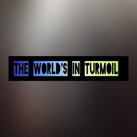 THE WORLD'S IN TURMOIL | Boomplay Music