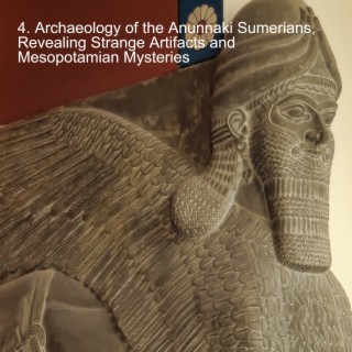 4. Archaeology of the Anunnaki Sumerians, Revealing Strange Artifacts and Mesopotamian Mysteries