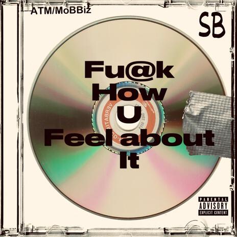 FUCK HOW YOU FEEL ABOUT IT ft. C-Dubb & Lil SB | Boomplay Music