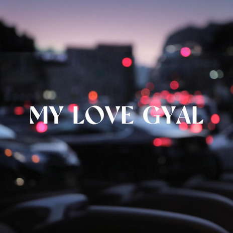 MY LOVE GYAL | Boomplay Music