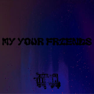 my your friends