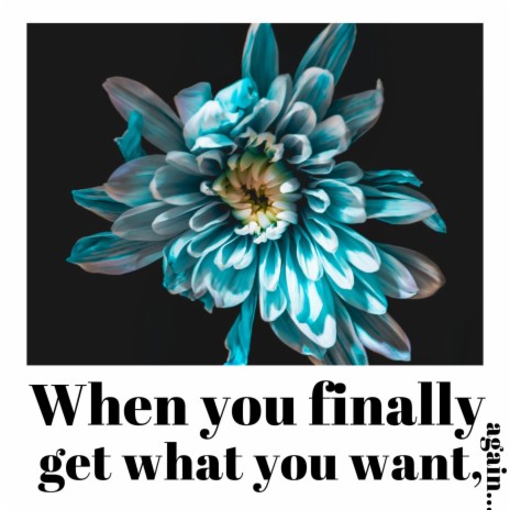When You Finally Get What You Want, Again... | Boomplay Music