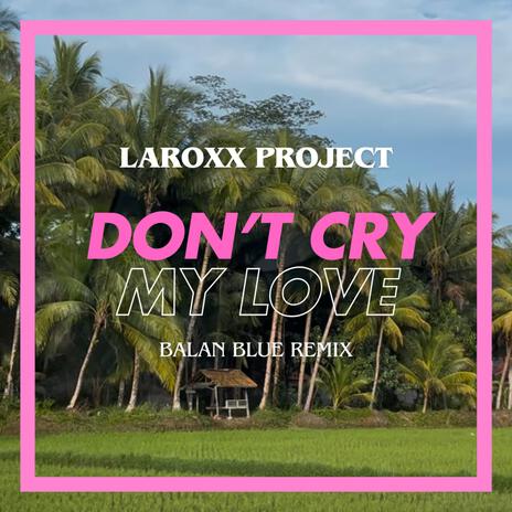 Don't Cry My Love (Balan Blue Remix) ft. Balan Blue | Boomplay Music