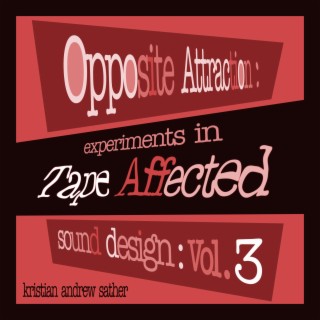 Opposite Attraction: Experiments in Tape Affected Sound Design:, Vol. 3