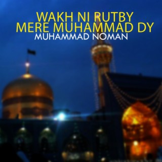 Wakh Ni Rutby Mere Muhammad Dy