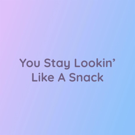 You Stay Lookin’ Like a Snack | Boomplay Music