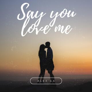 Say you love me