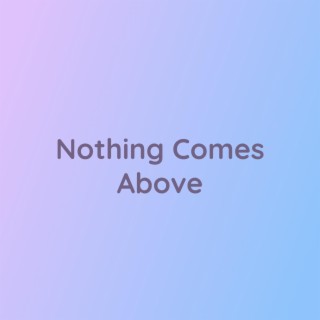 Nothing Comes Above