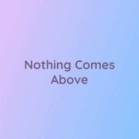 Nothing Comes Above | Boomplay Music