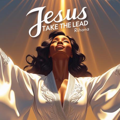 Jesus, Take the lead ft. Rihana | Boomplay Music