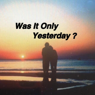 Was It Only Yesterday ?