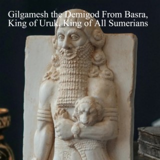 6. Gilgamesh the Demigod From Basra, King of Uruk, King of All Sumerians