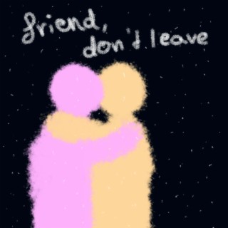 friend, don't leave