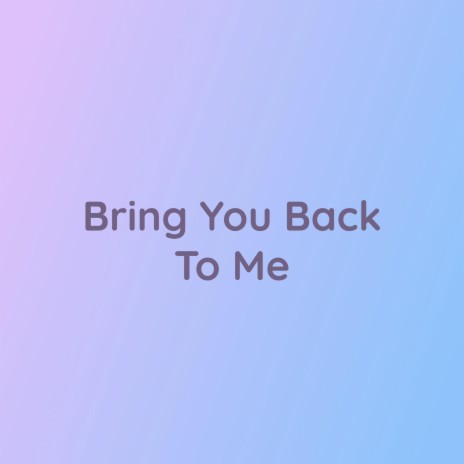 Bring You Back To Me | Boomplay Music