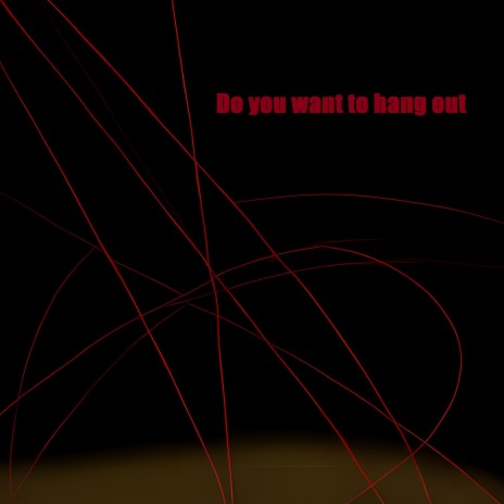Do you want to hang out