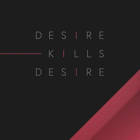 DESIRE KILLS DESIRE