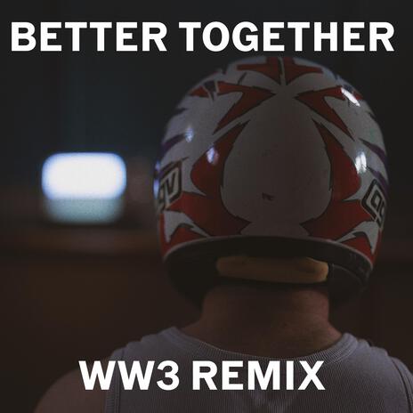 BETTER TOGETHER (WW3 REMIX)